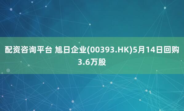 配资咨询平台 旭日企业(00393.HK)5月14日回购3.6万股
