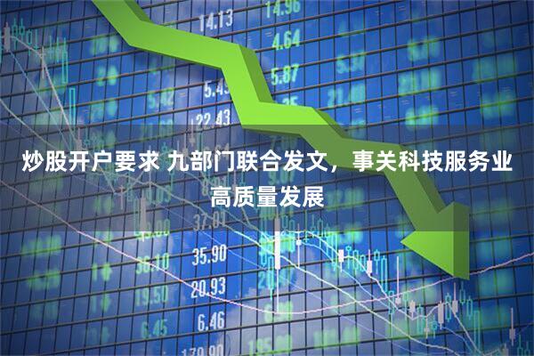 炒股开户要求 九部门联合发文，事关科技服务业高质量发展