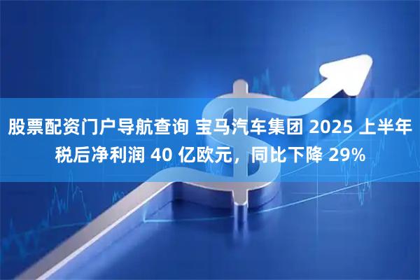 股票配资门户导航查询 宝马汽车集团 2025 上半年税后净利润 40 亿欧元，同比下降 29%